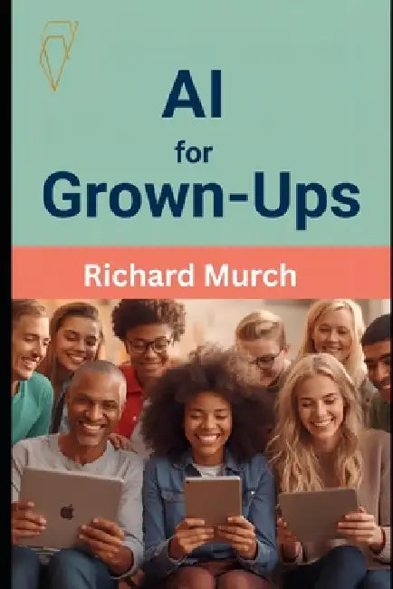 AI for Grown-Ups: A Friendly, No-Nonsense Guide to Artificial Intelligence by Richard Murch