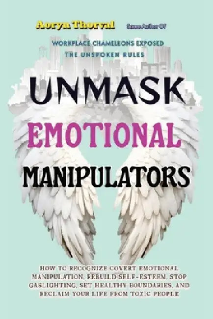 Unmask Emotional Manipulators: How to Recognize Covert Emotional Manipulation, Rebuilding Self-Esteem, Stop Gaslighting, Set Healthy Boundaries, and R by Aoryn Thorval