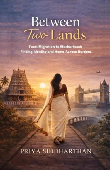 Between Two Lands: From Migration to Motherhood: Finding Identity and Home Across Borders by Priya Siddharthan