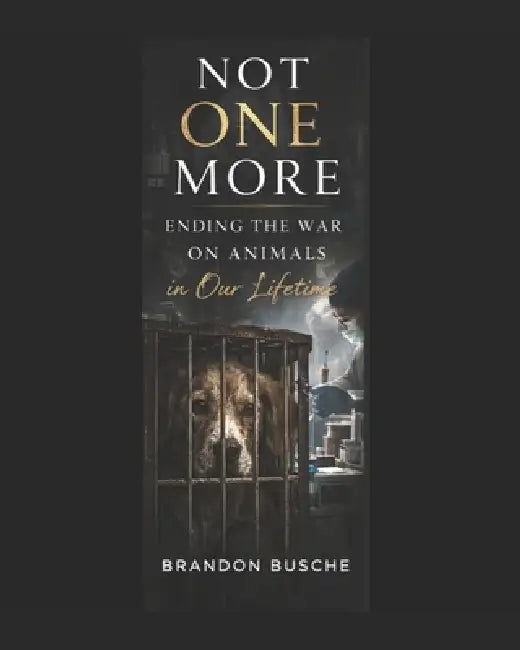 Not One More: Ending the War on Animals in Our Lifetime by The Baxter Busche Foundation LLC, Brandon Busche