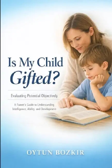 Is My Child Gifted ? Evaluating Potential Objectively: A Parent's Guide to Understanding Intelligence, Ability, and Development by Oytun Bozkır