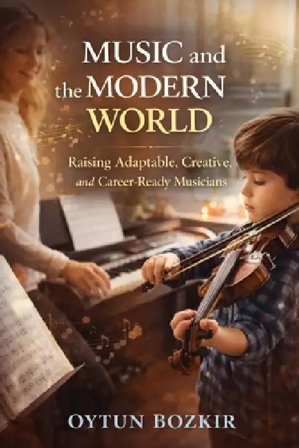 Music and the Modern World: Raising Adaptable, Creative, and Career-Ready Musicians by Oytun Bozkır