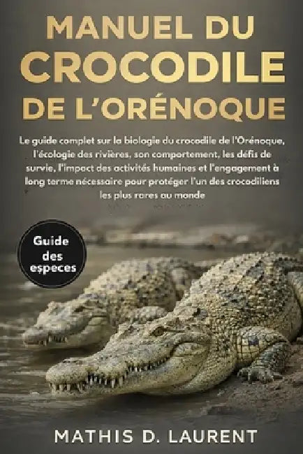 Manuel Du Crocodile de l'Orénoque: Le guide complet sur la biologie du crocodile de l'Orénoque, l'écologie des rivières, son comportement, les défis d by Mathis D. Laurent