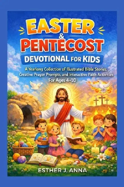 Easter and Pentecost devotional for kids: A yearlong collection of illustrated Bible stories, creative prayer prompts and interactive faith activities by Esther J. Anna