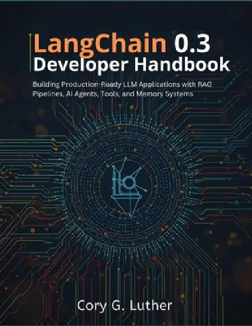 LangChain 0.3 Developer Handbook: Building Production-Ready LLM Applications with RAG Pipelines, AI Agents, Tools, and Memory Systems by Cory G. Luther