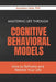 Mastering Life Through Cognitive Behavioral Models: How to Reframe and Rethink Your Life by Jonathan Hale