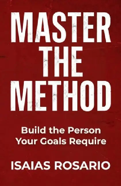 Master the Method: Build the Person Your Goals Require by Isaias Rosario