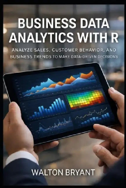 Business Data Analytics with R: Analyze Sales, Customer Behavior, and Business Trends to Make Data-Driven Decisions by Walton Bryant