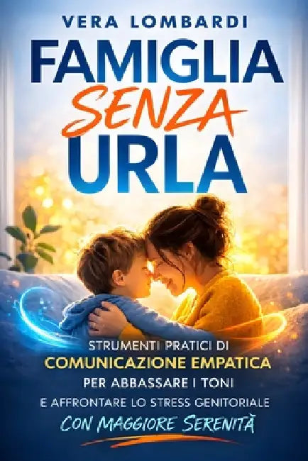 Famiglia Senza Urla: Strumenti Pratici di Comunicazione Empatica per Abbassare i Toni e Affrontare Lo Stress Genitoriale con Maggiore Serenità. by Vera Lombardi
