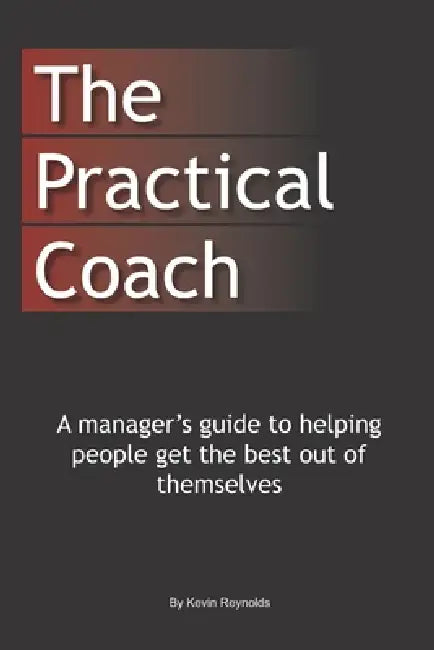 The Practical Coach: A Managers Guide to More Effective Coaching by K. Reynolds