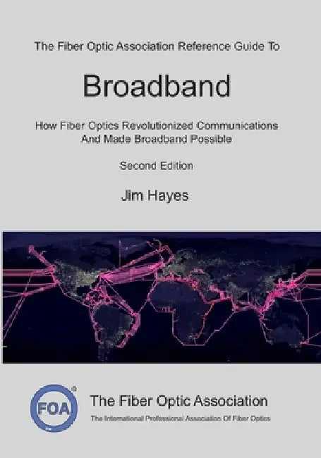 The Fiber Optic Association Reference Guide To Broadband: How Fiber Optics Revolutionized Communications And Made Broadband Possible by Jim Hayes