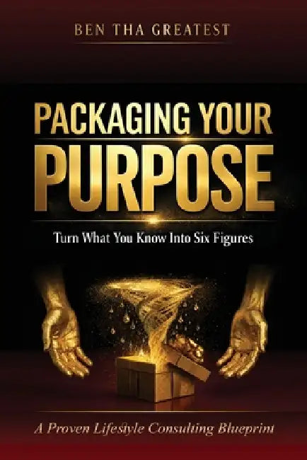 Packaging Your Purpose: Turn What You Know Into Six Figures - A Proven Lifestyle Consulting Blueprint by Ben Tha Greatest
