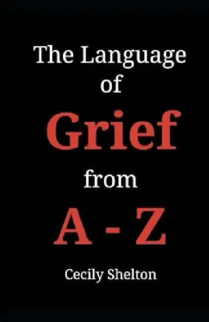 The Language of Grief from A-Z by Cecily Elaine Shelton
