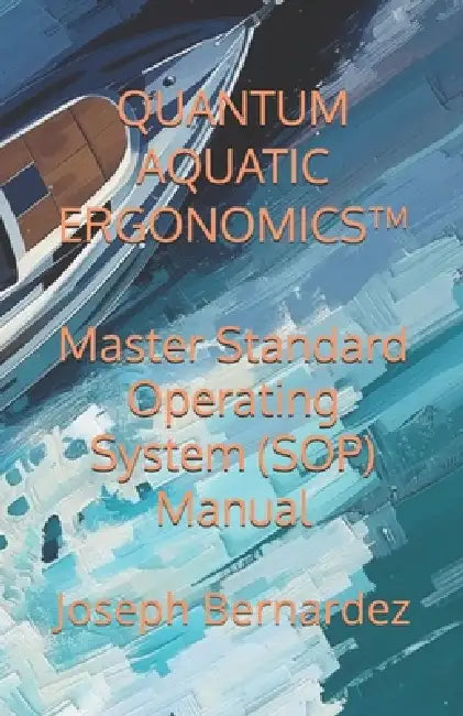 Quantum Aquatic Ergonomics(tm): Master Standard Operating System (SOP) Manual by Joseph Bernardez