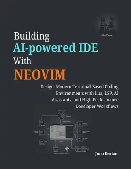 Building AI-Powered IDE with Neovim: Design Modern Terminal-Based Coding Environments with Lua, LSP, AI Assistants, and High Developer Workflows by Juno Darian