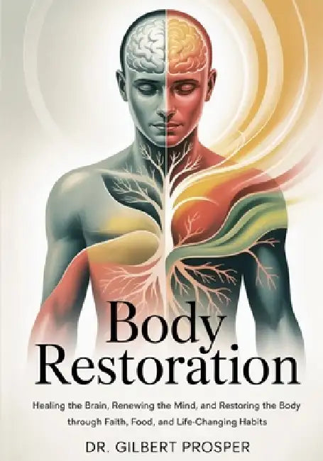 Body Restoration: Healing the Brain, Renewing the Mind, and Restoring the Body Through Faith, Food, and Life-Changing Habits by Gilbert Prosper