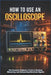 How to Use an Oscilloscope: The Complete Beginner's Guide to Reading, Measuring, and Interpreting Electronic Signals by Nolan Cole
