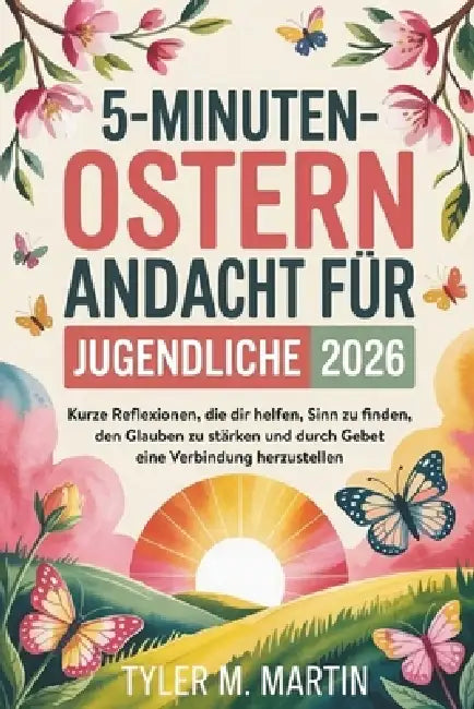 5-Minütige Ostern Andacht Für Jugendliche 2026: Kurze Gedankenimpulse, die Ihnen helfen, Sinn und Glauben zu finden und durch das Gebet mit anderen in by Tyler M. Martin