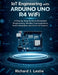 IoT Engineering with Arduino Uno R4 WiFi: A Step-by-Step Guide to Embedded Programming, Wireless Communication, Sensor Integration, and Smart IoT Proj by Richard I. Leslie