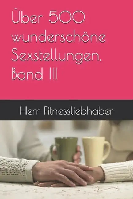 Über 500 wunderschöne Sexstellungen, Band III by Herr Fitnessliebhaber