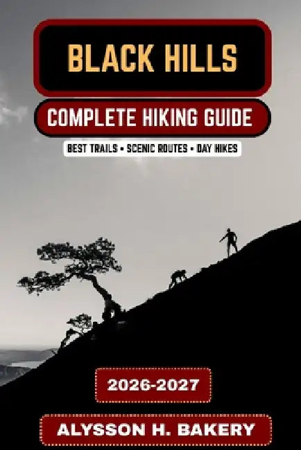 Black Hills Hiking Guide 2026-2027: Best Trails in the Black Hills, Mount Rushmore Area Hikes, Scenic Routes & Outdoor Adventures by Alysson H. Bakery