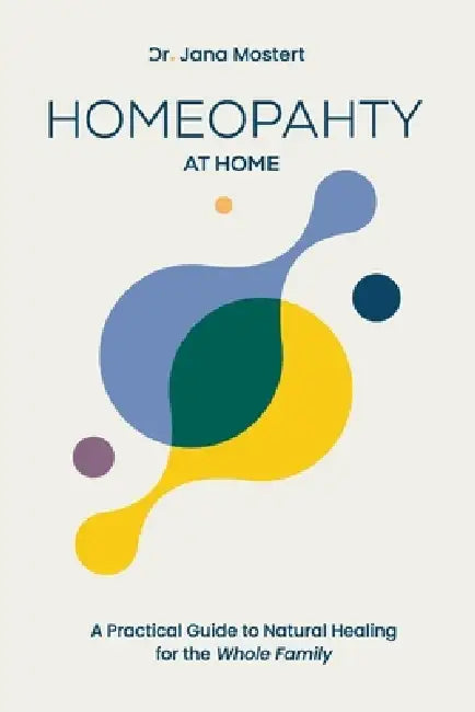 Homeopathy at Home: A Practical guide to natural healing for the whole family by Jana Mostert