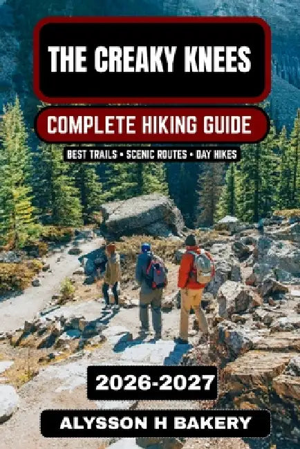 The Creaky Knees Hiking Guide 2026-2027: Easy Trails, Scenic Walks & Comfortable Outdoor Adventures for Seniors and Beginners by Alysson H. Bakery