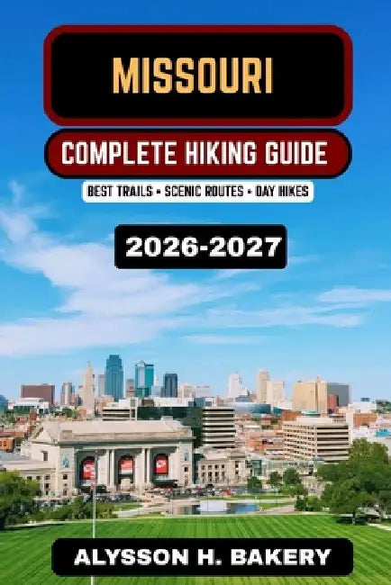 Missouri Hiking Guide 2026-2027: Best State Park Trails, Ozark Mountain Hikes, Scenic Routes & Outdoor Adventures by Alysson H. Bakery