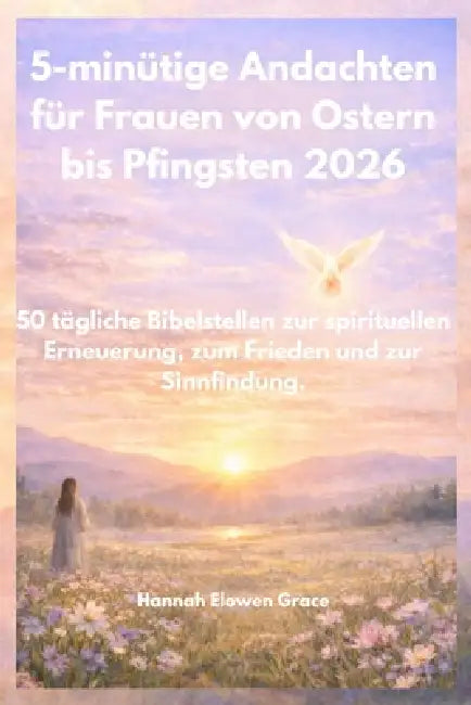 5-minütige Oster- und Pfingstandachten für Frauen 2026.: 50 tägliche Bibelbetrachtungen zur spirituellen Erneuerung, zum Frieden und zur Sinnfindung. by Hannah Elowen Grace