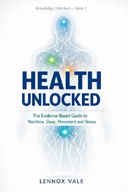 Health Unlocked: The Evidence-Based Guide to Nutrition, Sleep, Movement, and Stress by Lennox Vale