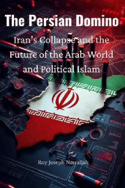 The Persian Domino: Iran's Collapse and the Future of the Arab World and Political Islam by Roy Joseph Nasrallah