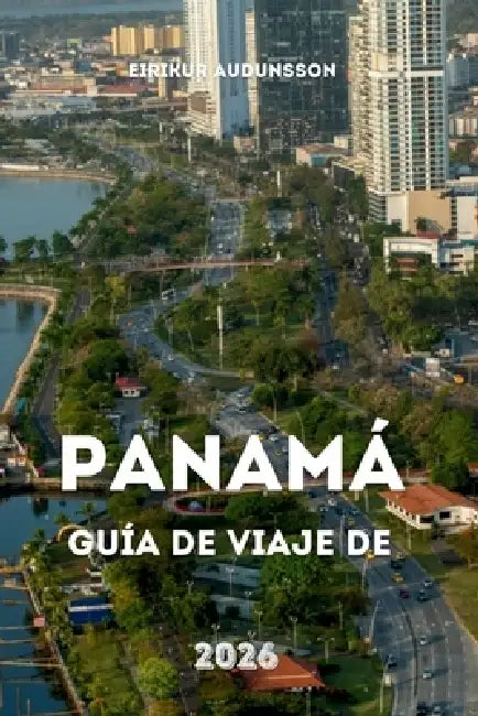Guía de Viaje de Panamá 2026: Un viaje completo por selvas tropicales, ciudades vibrantes, rutas históricas de canales, playas y cultura cotidiana by Eirikur Audunsson