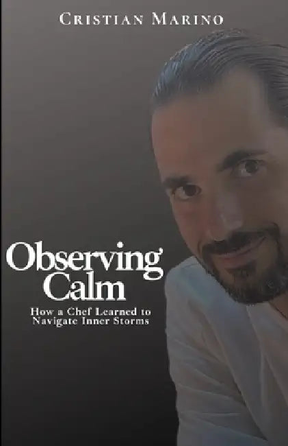 Observing Calm: How a Chef Learned to Navigate Inner Storms by Cristian Marino