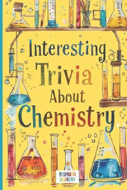 Interesting Trivia About Chemistry: Fun Facts for Curious Kids 8-12. Impress Your Friends With This Smart Collection of Science Learning by Bismuth Bookery