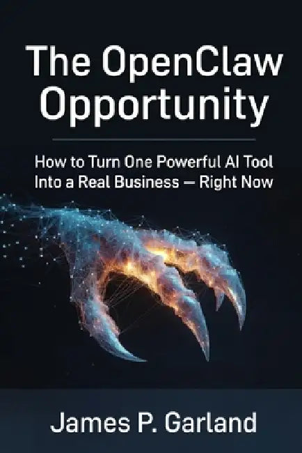 The OpenClaw Opportunity: How to Turn One Powerful AI Tool Into a Real Business - Right Now by James P. Garland