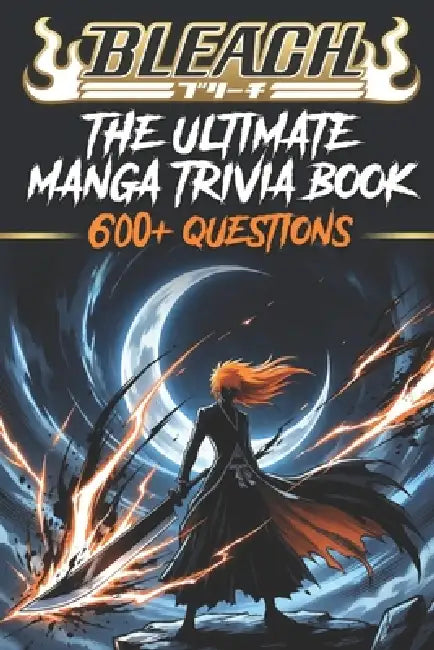 The Ultimate Bleach Trivia Challenge: 600+ Questions from Easy to Expert Test Your Knowledge of Soul Reapers, Zanpakuto, Arrancar, and the Thousand-Ye by Pra K