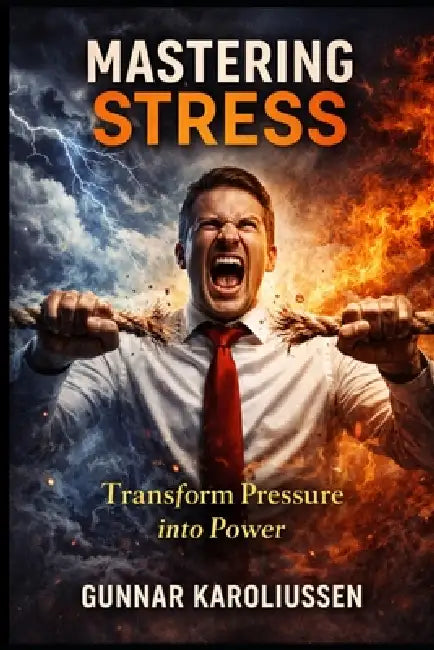 Mastering Stress: Transform Pressure into Power by Gunnar Karoliussen