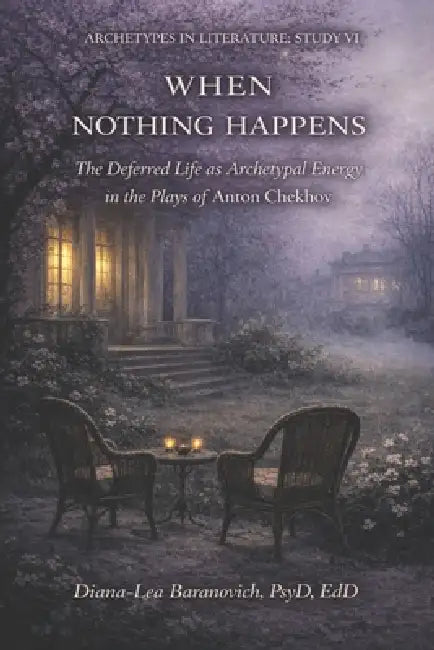 When Nothing Happens: The Deferred Live as Archetypal Energy in the Plays of Anton Chekov by Diana-Lea Baranovich