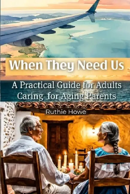 When They Need Us: A Practical Guide for Adults Caring for Aging Parents by Ruthie Howe