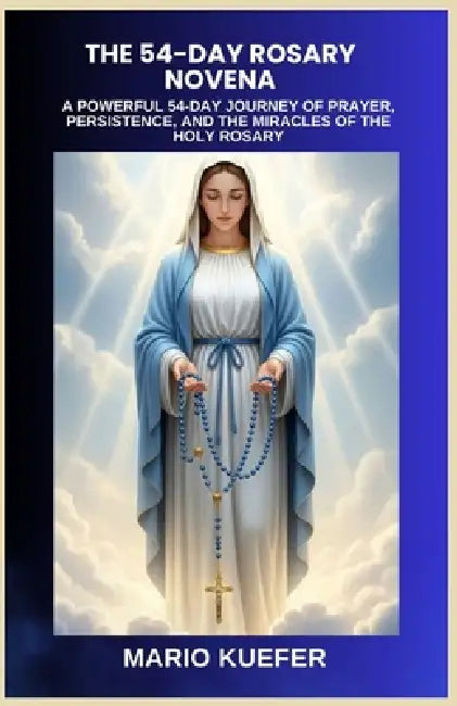 The 54-Day Rosary Novena: A Powerful 54-Day Journey of Prayer, Persistence, and the Miracles of the Holy Rosary by Mario Kuefer