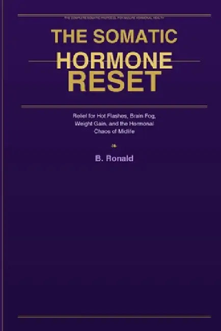 The Somatic Hormone Reset: Relief for Hot Flashes, Brain Fog, Weight Gain, and the Hormonal Chaos of Midlife by Ronald B