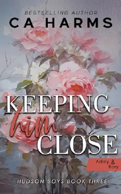 Keeping Him Close (Hudson Boys #3): Adley & Rory by C. A. Harms