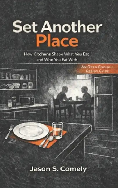 Set Another Place: How Kitchens Shape What You Eat and Who You Eat With: An Open Enough Design Guide by Jason Comely
