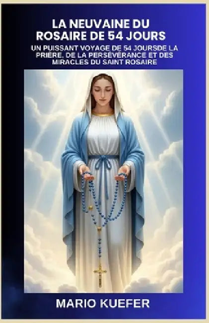 La Neuvaine Du Rosaire de 54 Jours: Un Puissant Voyage de 54 Joursde La Prière, de la Persévérance Et Des Miracles Du Saint Rosaire by Mario Kuefer