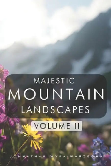 Majestic Mountain Landscapes - Volume II: Breathtaking Scenic Nature Photography Pictures Coffee Table Book for Relaxation, Home Decor, and Nature Lov by Johnathan Wyka-Warzecha