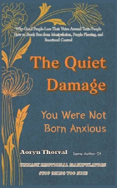 The Quiet Damage: You Were Not Born Anxious: Why Good People Lose Their Voice Around Toxic People - and How to Break Free from Manipulation, People Pl by Aoryn Thorval