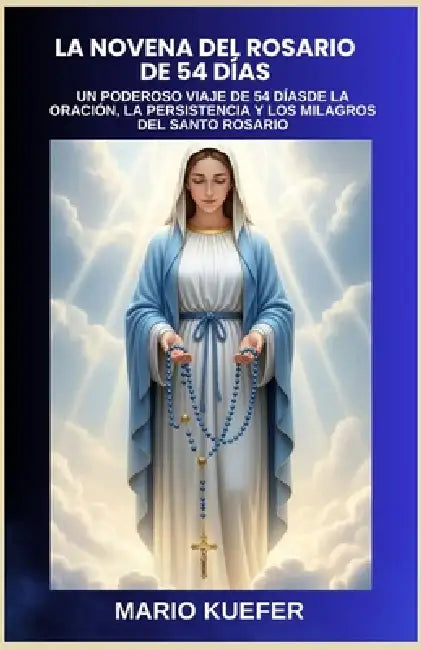 La Novena del Rosario de 54 Días: Un Poderoso Viaje de 54 Díasde La Oración, La Persistencia Y Los Milagros del Santo Rosario by Mario Kuefer