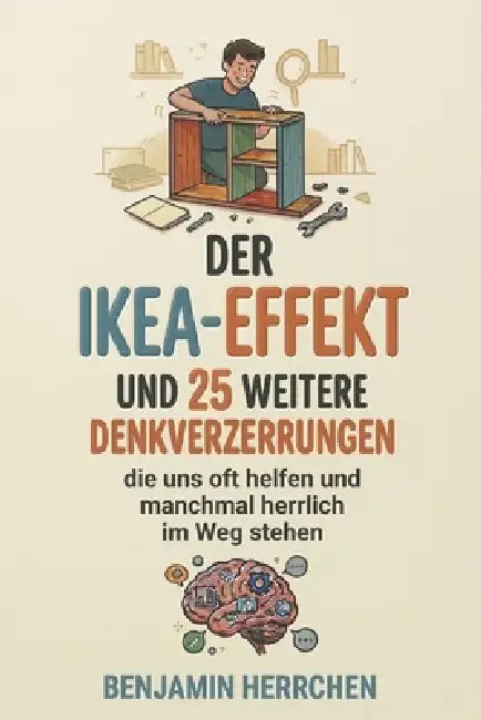 Der IKEA-Effekt: und 25 weitere Denkverzerrungen, die uns oft helfen und manchmal herrlich im Weg stehen by Benjamin Herrchen
