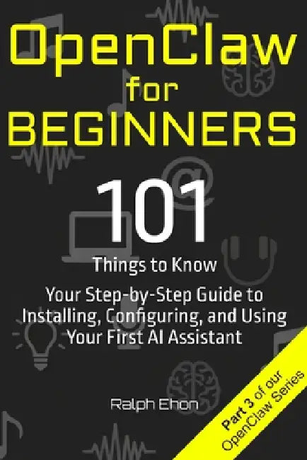 OpenClaw for Beginners: 101 Things to Know - Your Step-by-Step Guide to Installing, Configuring, and Using Your First AI Assistant by Ralph Ehon