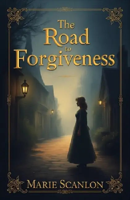 The Road to Forgiveness: A heartwarming Christian novel of loss, grief, and spiritual growth set in 19th-century England, exploring themes of forgiven by Marie Scanlon